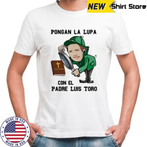 Pongan La Lupa Con El Padre Luis Toro shirt