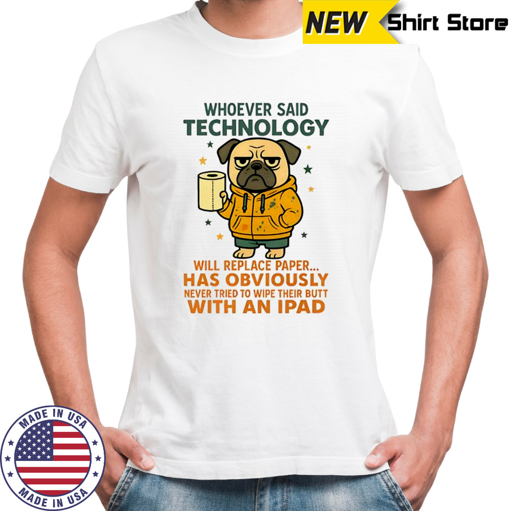 Pug dog whoever said technology will replace paper shirt
