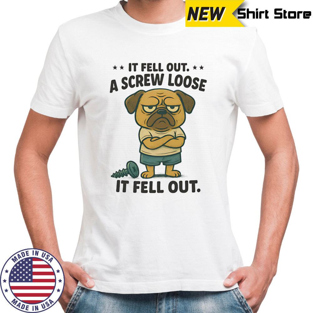 Pug if fell out a screw loose it fell out shirt