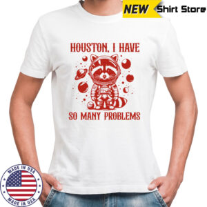 Raccoon Houston I have so many problems shirt