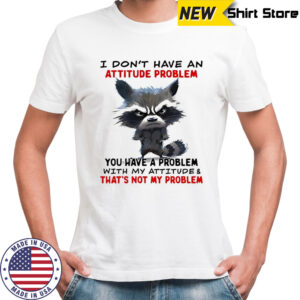 Raccoon i don’t have an attitude problem you have a problem shirt