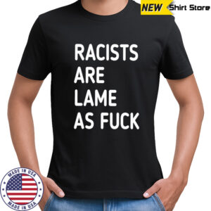 Racists are lame as fuck classic shirt