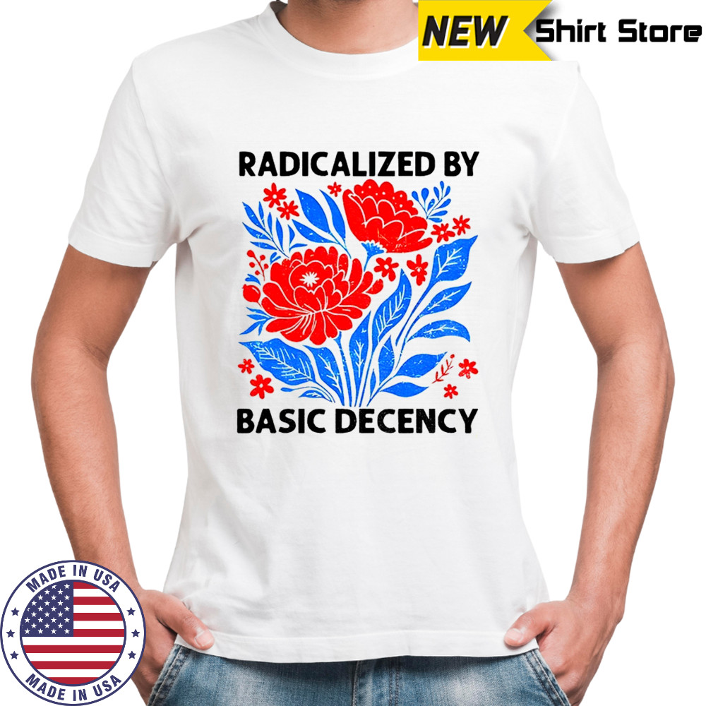 Radicalized by basic decency political protest shirt