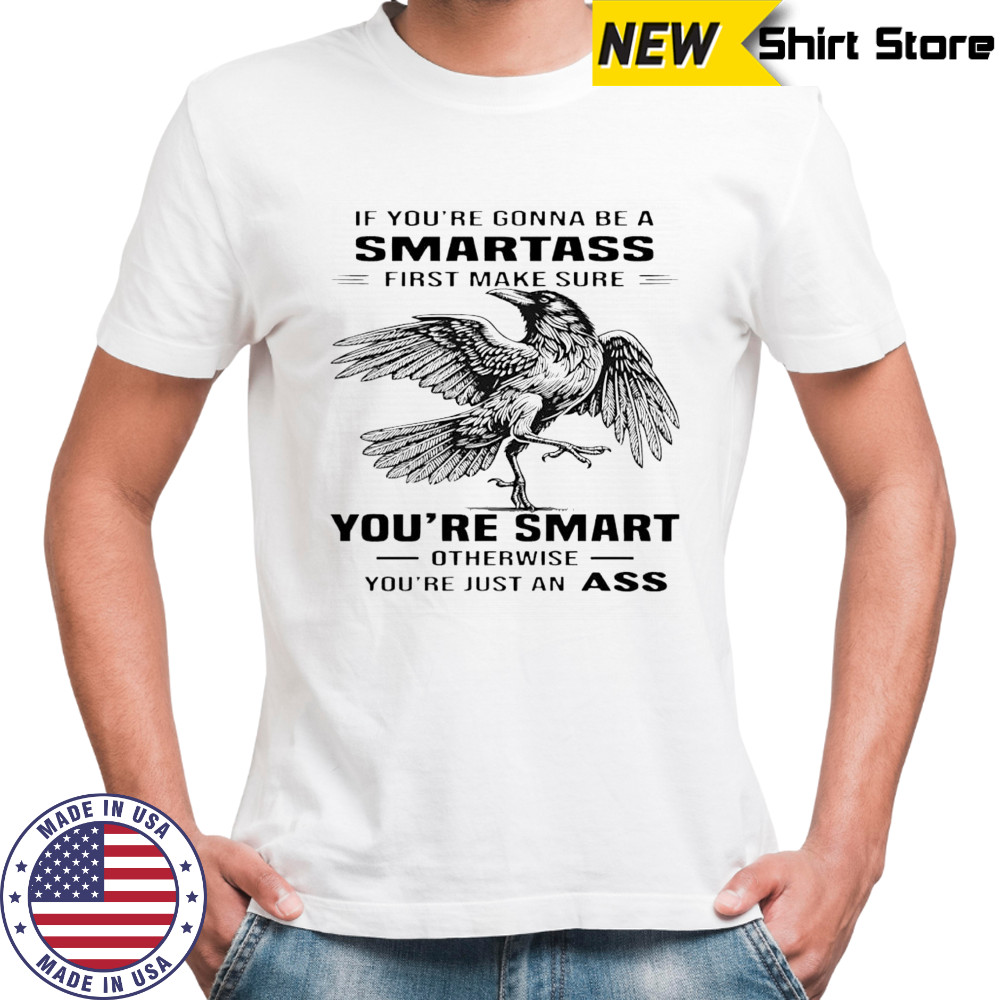 Raven if you’re gonna be a smartass first make sure you’re smart otherwise you’re just an ass shirt