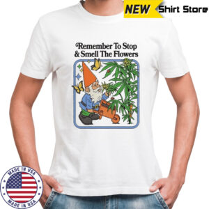 Remember To Stop And Smell The Flowers T-shirt