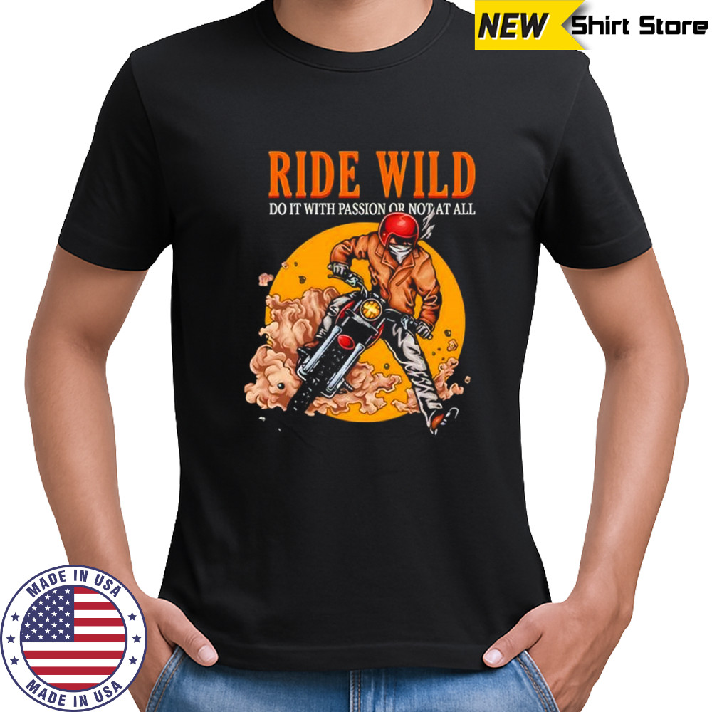 Ride wild do it with passion or not at all shirt
