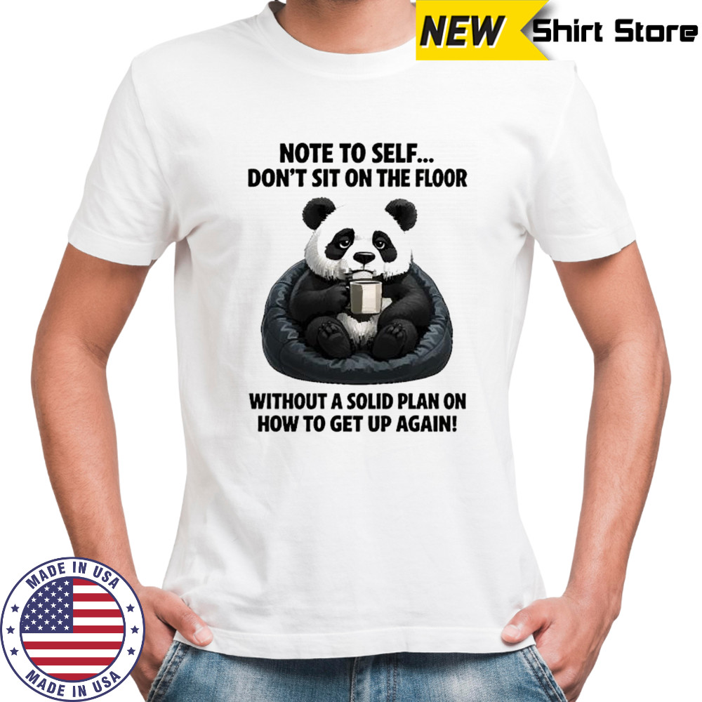 Sad Panda note to self don’t sit on the floor without a solid plan on how to get up again shirt