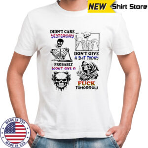 Skeleton didn’t care yesterday don’t give a shit today probably won’t give a fuck tomorrow Halloween shirt