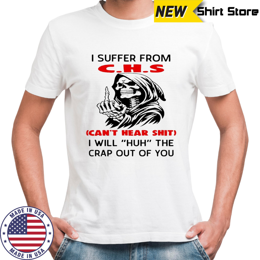 Skeleton i suffer from CHS Can’t Hear Shit i will huh the crap out of you shirt