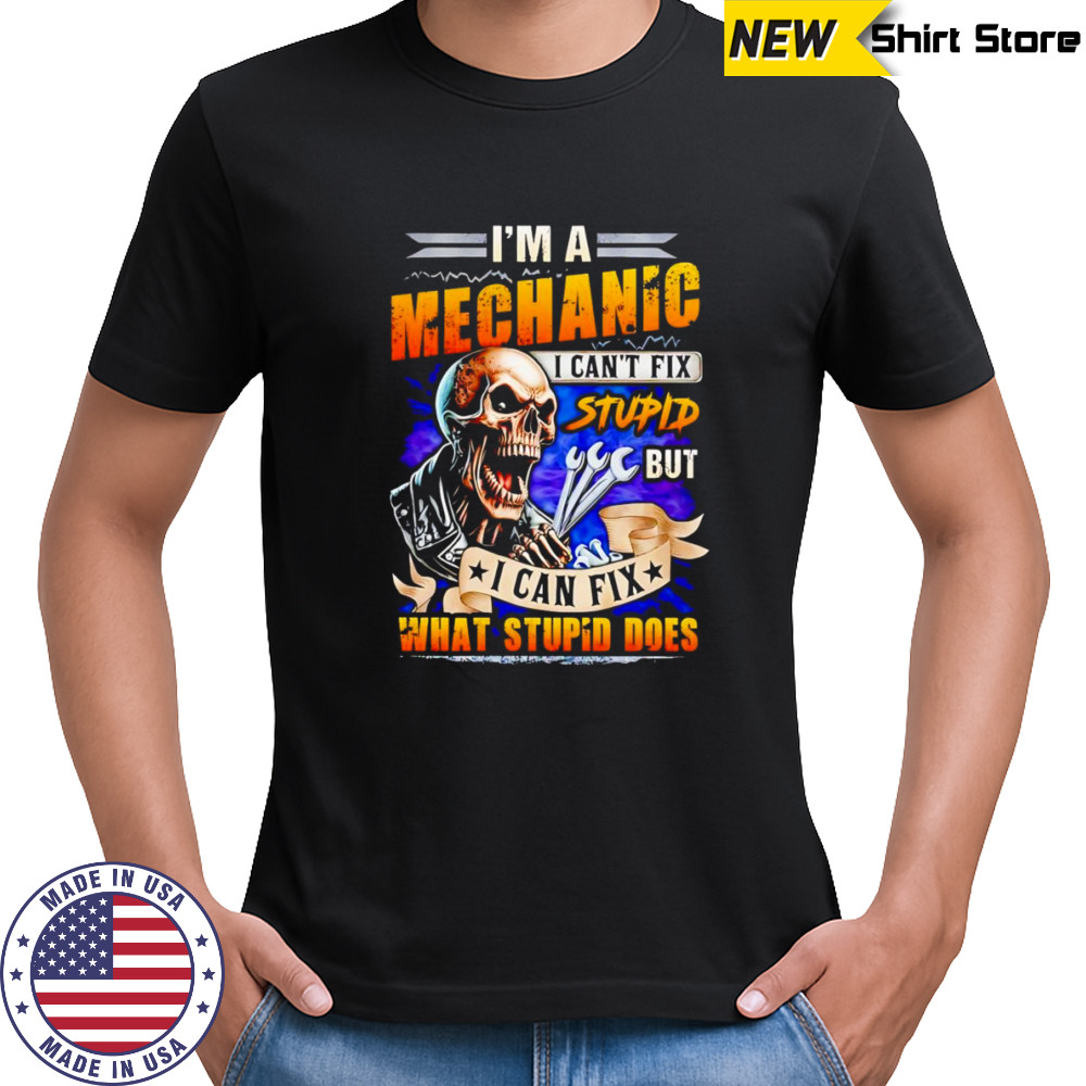 Skeleton I’m a mechanic I can’t fix stupid but I can fix what stupid does shirt