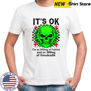 Skeleton it’s ok I’m on 500mg of fukitol and on 300mg of gosukadik shirt
