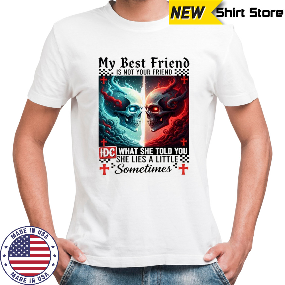 Skeletons devil my best friend is not your friend IDC what she told you she lies a little sometimes shirt