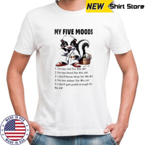 Skunk my five moods 1 i’m too old for this shit 2 i’m too tired for this shit shirt