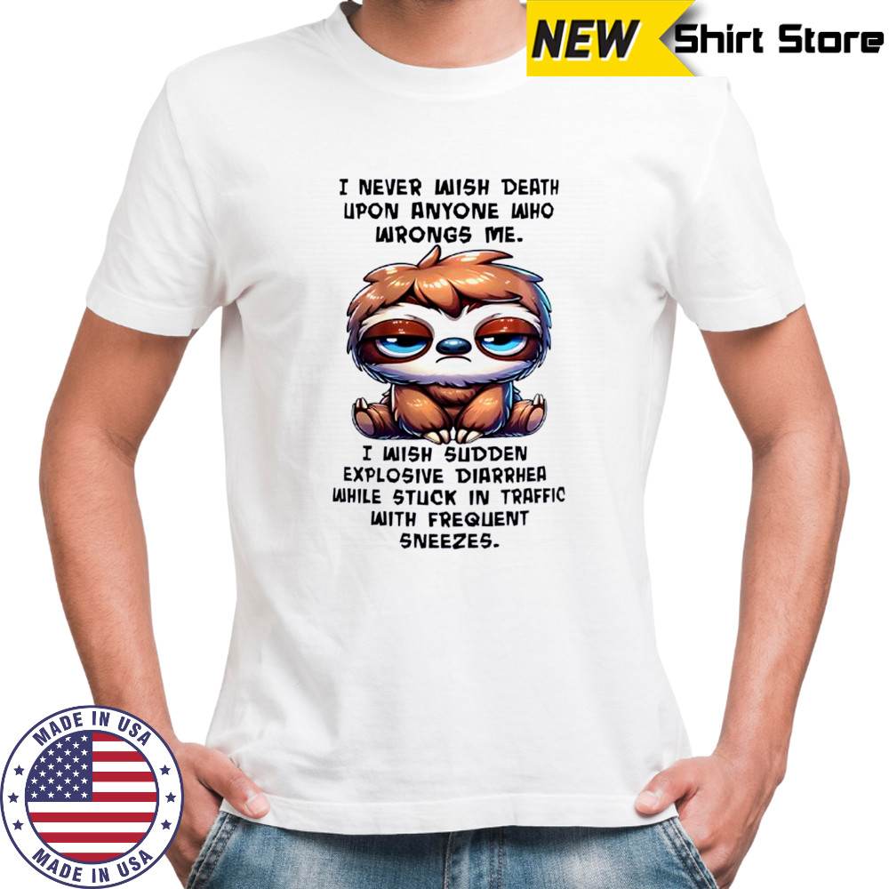 Sloth I never wish death upon anyone who wrongs me i wish sudden explosive diarrhea shirt Sloth I never wish death upon anyone who wrongs me i wish sudden explosive diarrhea shirt