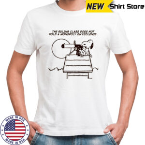 Snoopy The Peanuts The Ruling Class Does Not Hold A Monopoly On Violence T-shirt