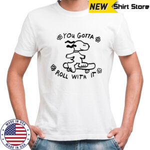 Snoopy you gotta roll with it shirt