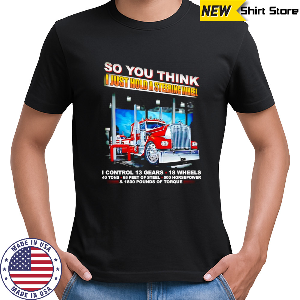 So you think I just hold a steering wheel shirt