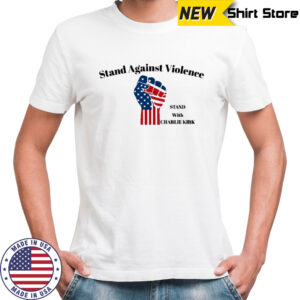 Stand against violance stand with Charlie Kirk shirt