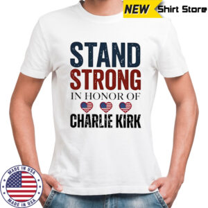 Stand Strong In Honor Of Charlie Kirk classic shirt
