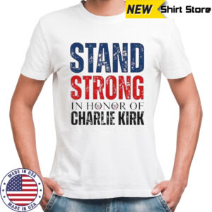 Stand Strong In Honor Of Charlie Kirk T-Shirt