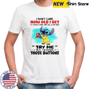Stitch I don’t care how old I get if I’m in a store and see a toy with try me on it I’m pushing those buttons shirt
