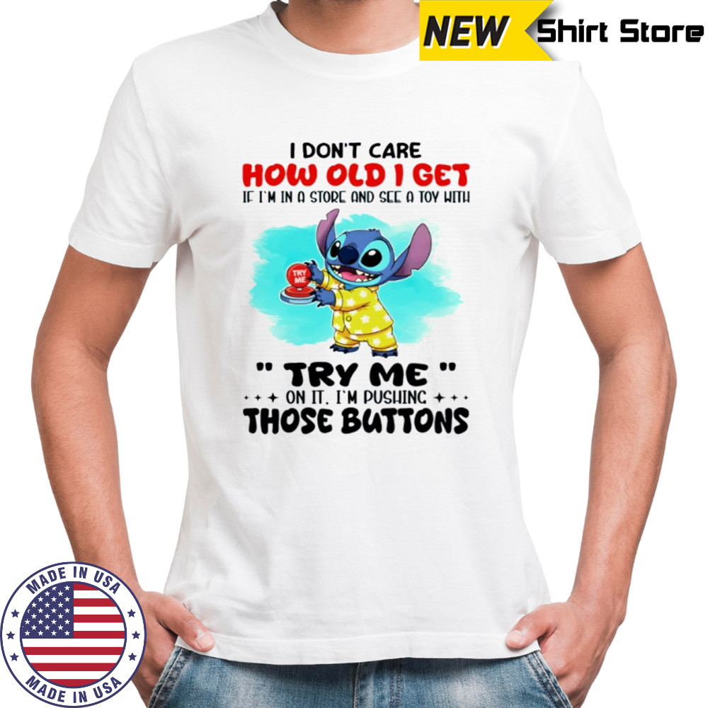 Stitch I don’t care how old I get if I’m in a store and see a toy with try me on it I’m pushing those buttons shirt