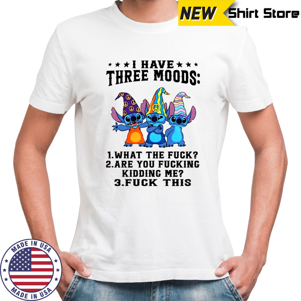 Stitch I have three moods what the fuck are you fucking kidding me fuck this shirt