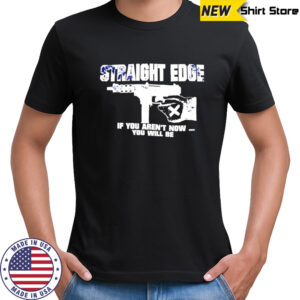 Straight Edge if you aren’t now you will be shirt