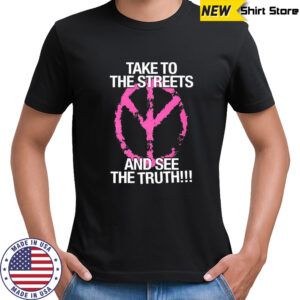 Take to the streets and see the truth shirt