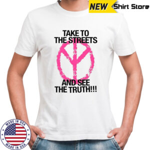 Take to the streets and see the truth shirt