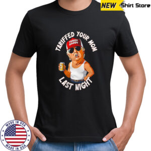 Tariffed your mom last night Donald Trump shirt