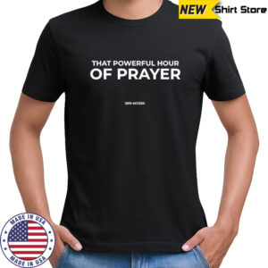 That powerful hour of prayer shirt