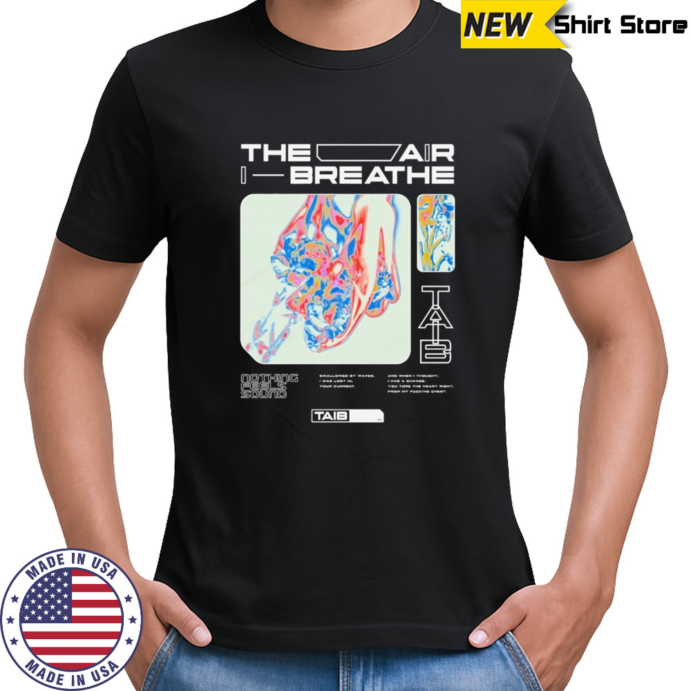 The Air I Breathe Nothing Feels Sound Trippy T-shirt