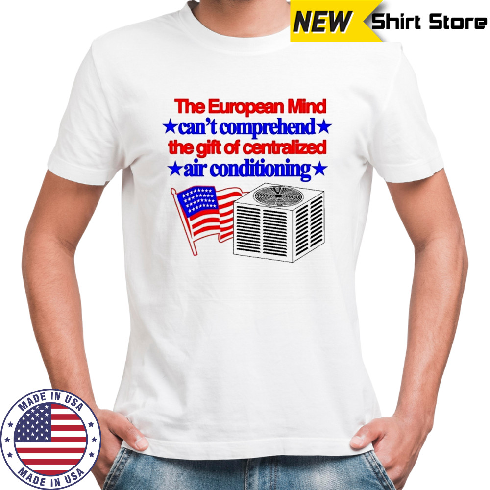 The European Mind Can’t Comprehend The Gift Of Centralized Air Conditioning American Flag T-shirt The European Mind Can’t Comprehend The Gift Of Centralized Air Conditioning American Flag T-shirt