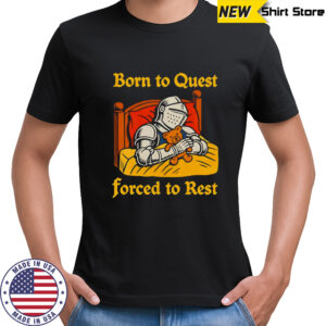 The Knight Born to quest forced to rest shirt