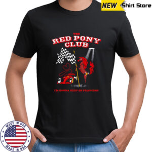 The Red Pony Club I’m gonna keep on prancing shirt