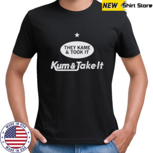 They Kame And Took It Kum And Take It T-Shirt