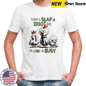 Today is Slap an Idiot Day I’m Gonna Be Busy Funny Chickens shirt