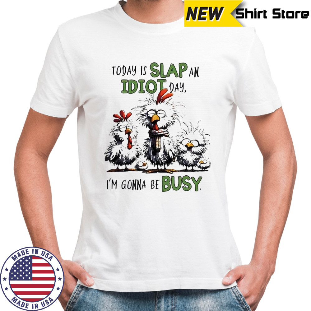 Today is Slap an Idiot Day I’m Gonna Be Busy Funny Chickens shirt