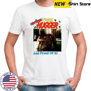 Tree Hugger and proud of it shirt