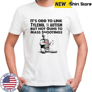 Tylenol Babies it’s odd to link tylenol to autism but not guns to mass shootings shirt