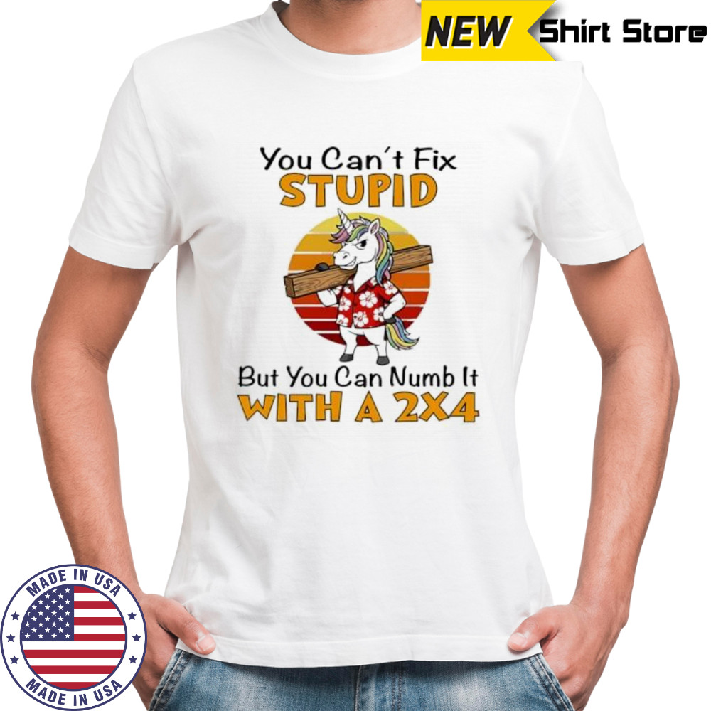 Unicorn You Can’t Fix Stupid But You Can Numb It With A 2×4 shirt