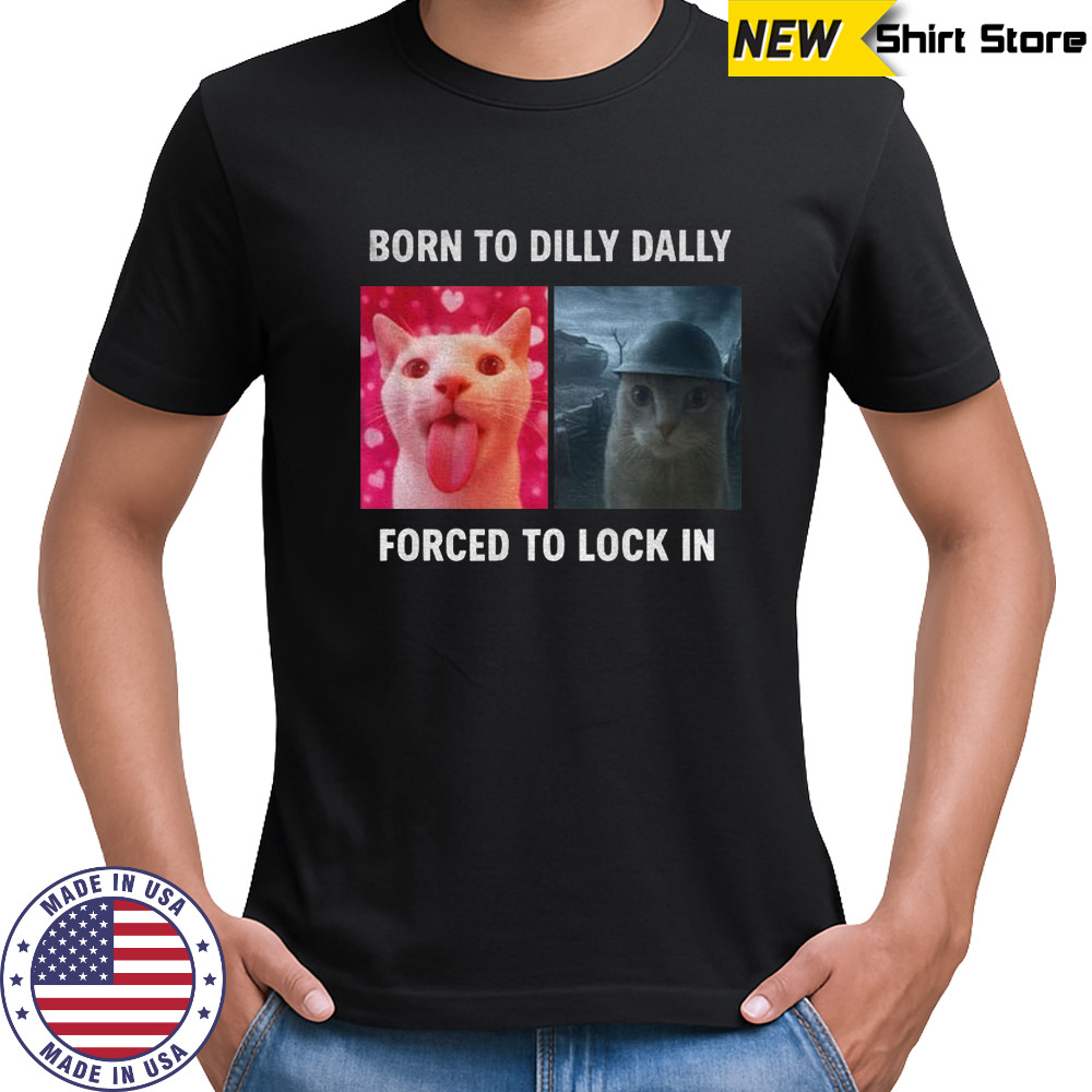 Viral Meme cat born to dilly dally forced to lock in t-shirt