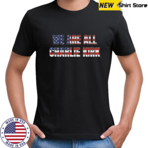 We are all Charlie Kirk great American patriot shirt