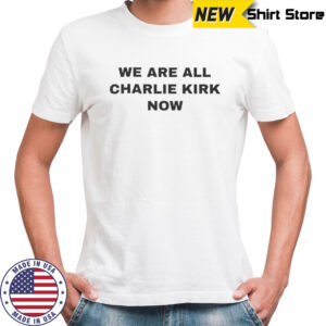We Are All Charlie Kirk Now Shirt Freedom T Shirts