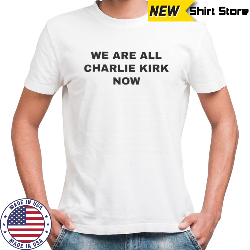 We Are All Charlie Kirk Now Shirt Freedom T Shirts
