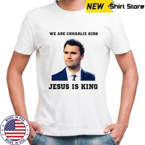 We Are Charlie Kirk Jesus Is King shirt