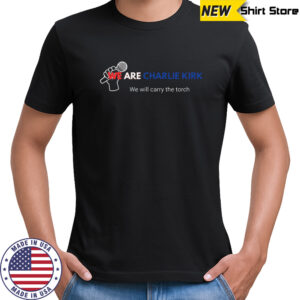 We Are Charlie Kirk We will carry the torch T-Shirt