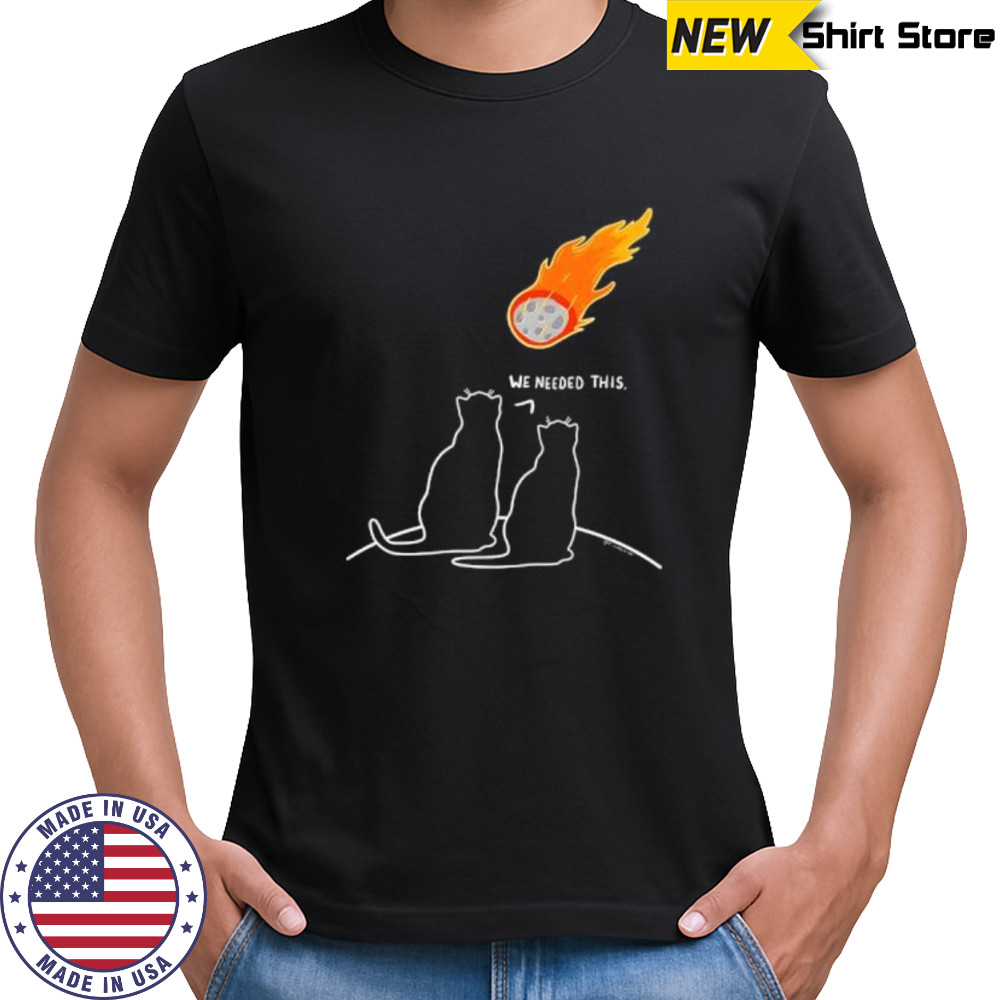 We Needed This Meteor Two Cats Apocalypse shirt