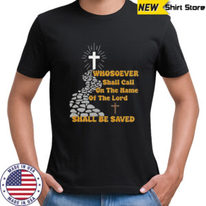 Whosoever shall call on the name of the lord shall be saved shirt